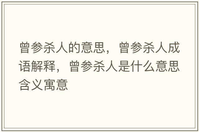 曾參殺人的意思，曾參殺人成語(yǔ)解釋?zhuān)鴧⑷耸鞘裁匆馑己x寓意