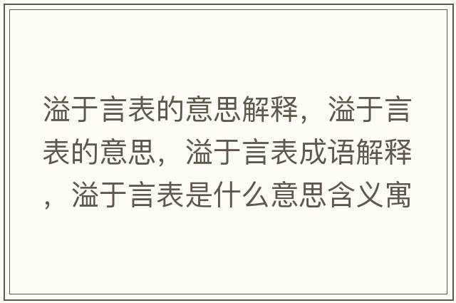 溢于言表的意思解釋?zhuān)缬谘员淼囊馑?，溢于言表成語(yǔ)解釋?zhuān)缬谘员硎鞘裁匆馑己x寓意