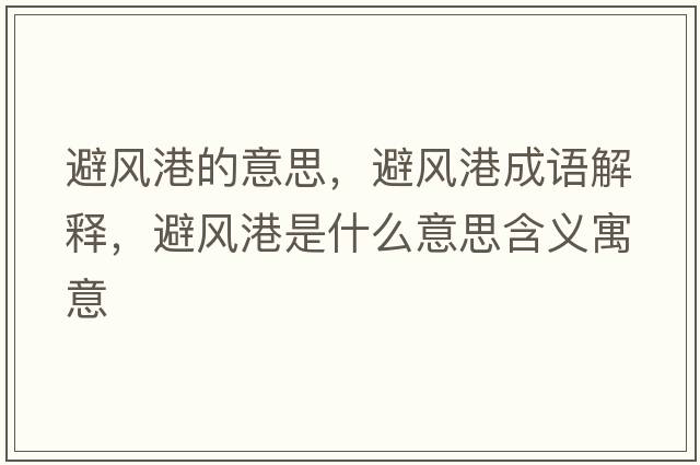 避風(fēng)港的意思，避風(fēng)港成語(yǔ)解釋?zhuān)茱L(fēng)港是什么意思含義寓意