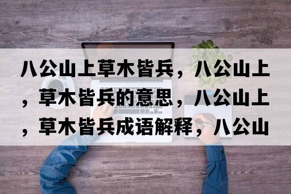 八公山上草木皆兵，八公山上，草木皆兵的意思，八公山上，草木皆兵成語(yǔ)解釋?zhuān)斯缴?，草木皆兵是什么意思含義寓意