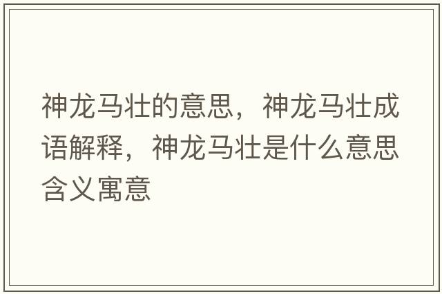 神龍馬壯的意思，神龍馬壯成語(yǔ)解釋?zhuān)颀堮R壯是什么意思含義寓意