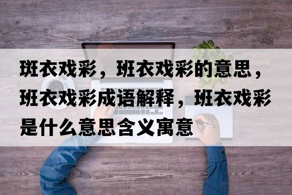 斑衣戲彩，班衣戲彩的意思，班衣戲彩成語(yǔ)解釋?zhuān)嘁聭虿适鞘裁匆馑己x寓意
