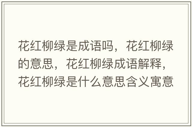 花紅柳綠是成語(yǔ)嗎，花紅柳綠的意思，花紅柳綠成語(yǔ)解釋?zhuān)t柳綠是什么意思含義寓意