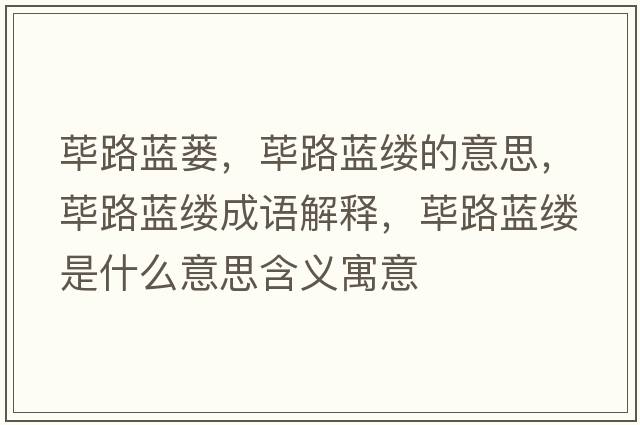 蓽路藍蔞，蓽路藍縷的意思，蓽路藍縷成語(yǔ)解釋?zhuān)溌匪{縷是什么意思含義寓意