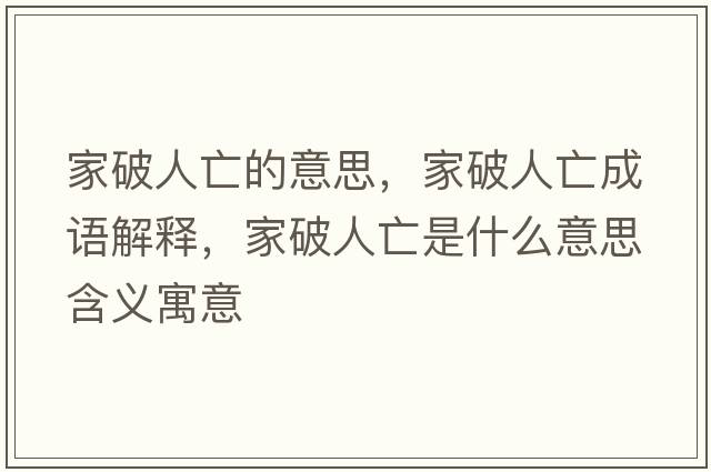 家破人亡的意思，家破人亡成語(yǔ)解釋?zhuān)移迫送鍪鞘裁匆馑己x寓意