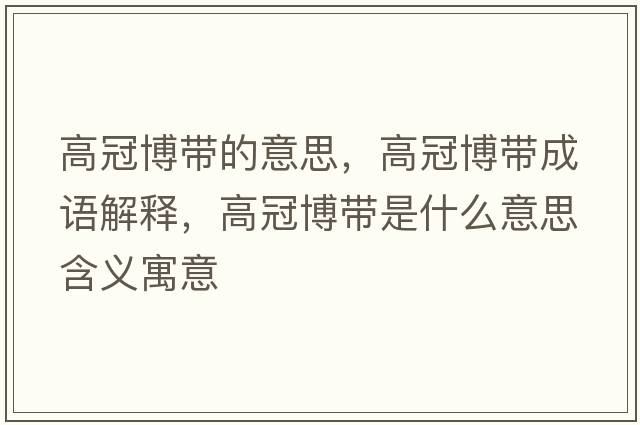 高冠博帶的意思，高冠博帶成語(yǔ)解釋?zhuān)吖诓鞘裁匆馑己x寓意