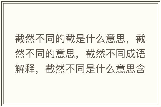 截然不同的截是什么意思，截然不同的意思，截然不同成語(yǔ)解釋?zhuān)厝徊煌鞘裁匆馑己x寓意
