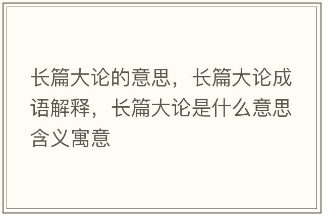 長(cháng)篇大論的意思，長(cháng)篇大論成語(yǔ)解釋?zhuān)L(cháng)篇大論是什么意思含義寓意