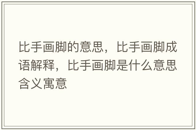 比手畫(huà)腳的意思，比手畫(huà)腳成語(yǔ)解釋?zhuān)仁之?huà)腳是什么意思含義寓意