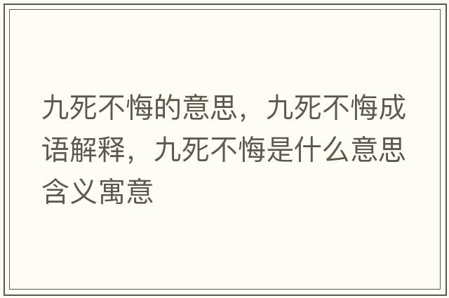 九死不悔的意思，九死不悔成語(yǔ)解釋?zhuān)潘啦换谑鞘裁匆馑己x寓意