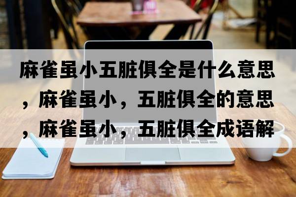 麻雀雖小五臟俱全是什么意思，麻雀雖小，五臟俱全的意思，麻雀雖小，五臟俱全成語(yǔ)解釋?zhuān)槿鸽m小，五臟俱全是什么意思含義寓意