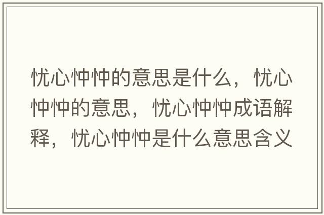 憂(yōu)心忡忡的意思是什么，憂(yōu)心忡忡的意思，憂(yōu)心忡忡成語(yǔ)解釋?zhuān)瑧n(yōu)心忡忡是什么意思含義寓意