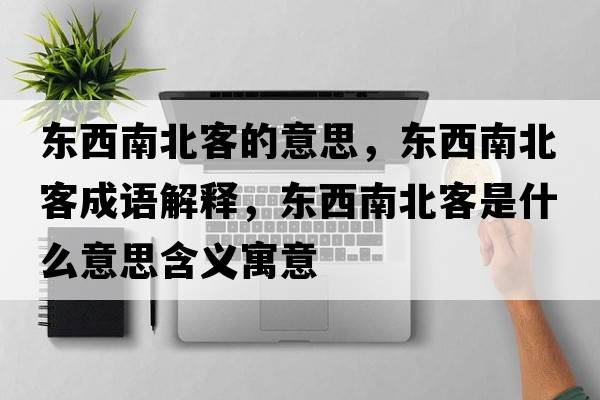 東西南北客的意思，東西南北客成語(yǔ)解釋?zhuān)瑬|西南北客是什么意思含義寓意