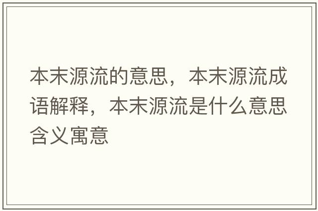 本末源流的意思，本末源流成語(yǔ)解釋?zhuān)灸┰戳魇鞘裁匆馑己x寓意