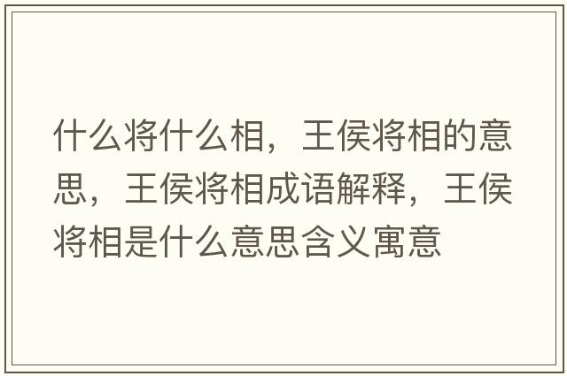 什么將什么相，王侯將相的意思，王侯將相成語(yǔ)解釋?zhuān)鹾顚⑾嗍鞘裁匆馑己x寓意