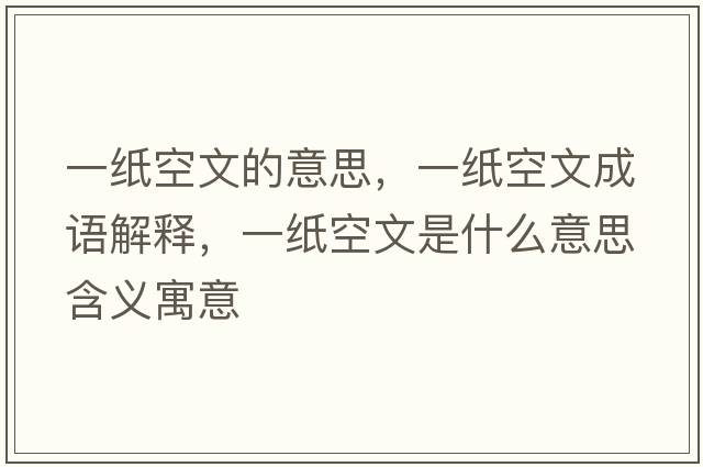 一紙空文的意思，一紙空文成語(yǔ)解釋?zhuān)患埧瘴氖鞘裁匆馑己x寓意