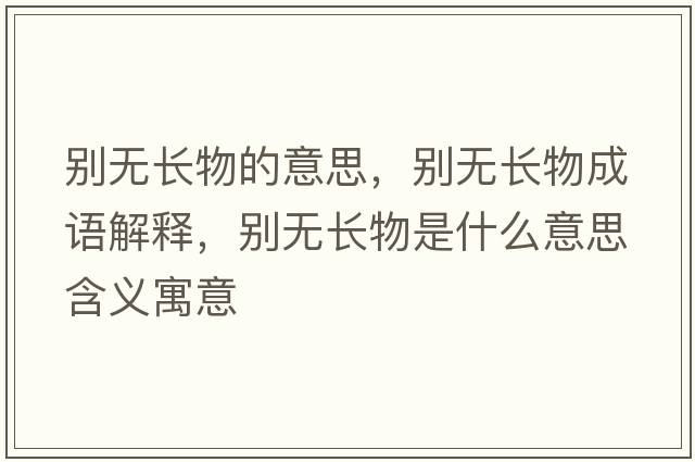 別無(wú)長(cháng)物的意思，別無(wú)長(cháng)物成語(yǔ)解釋?zhuān)瑒e無(wú)長(cháng)物是什么意思含義寓意