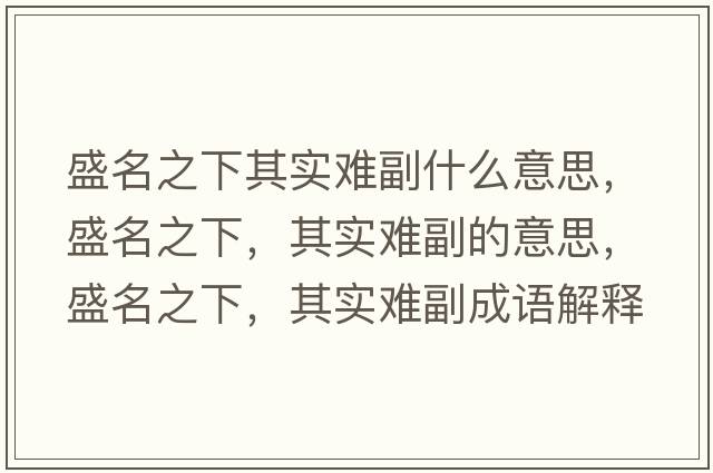 盛名之下其實(shí)難副什么意思，盛名之下，其實(shí)難副的意思，盛名之下，其實(shí)難副成語(yǔ)解釋?zhuān)⒚?，其?shí)難副是什么意思含義寓意