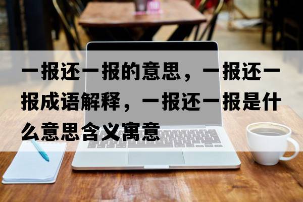 一報還一報的意思，一報還一報成語(yǔ)解釋?zhuān)粓筮€一報是什么意思含義寓意
