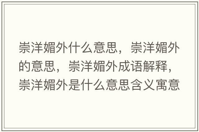 崇洋媚外什么意思，崇洋媚外的意思，崇洋媚外成語(yǔ)解釋?zhuān)缪竺耐馐鞘裁匆馑己x寓意