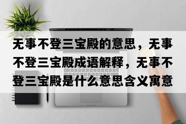 無(wú)事不登三寶殿的意思，無(wú)事不登三寶殿成語(yǔ)解釋?zhuān)瑹o(wú)事不登三寶殿是什么意思含義寓意