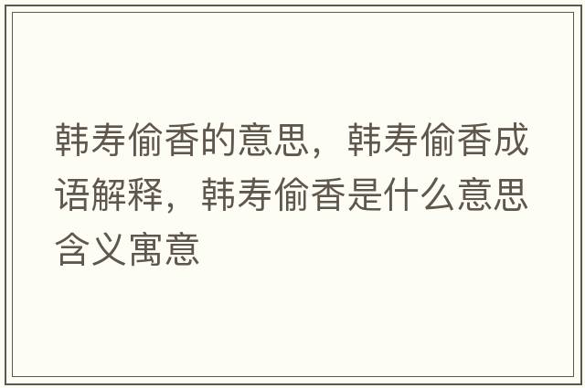 韓壽偷香的意思，韓壽偷香成語(yǔ)解釋?zhuān)n壽偷香是什么意思含義寓意