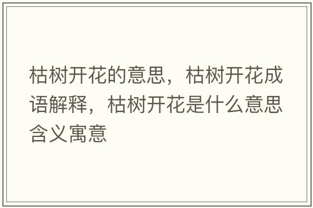 枯樹(shù)開(kāi)花的意思，枯樹(shù)開(kāi)花成語(yǔ)解釋?zhuān)輼?shù)開(kāi)花是什么意思含義寓意