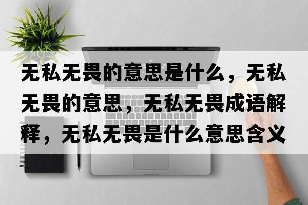 無(wú)私無(wú)畏的意思是什么，無(wú)私無(wú)畏的意思，無(wú)私無(wú)畏成語(yǔ)解釋?zhuān)瑹o(wú)私無(wú)畏是什么意思含義寓意