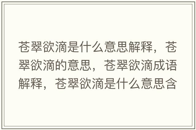 蒼翠欲滴是什么意思解釋?zhuān)n翠欲滴的意思，蒼翠欲滴成語(yǔ)解釋?zhuān)n翠欲滴是什么意思含義寓意