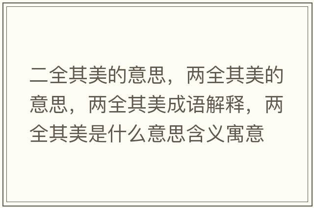 二全其美的意思，兩全其美的意思，兩全其美成語(yǔ)解釋?zhuān)瑑扇涿朗鞘裁匆馑己x寓意