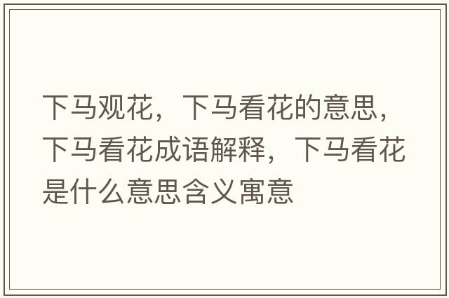 下馬觀(guān)花，下馬看花的意思，下馬看花成語(yǔ)解釋?zhuān)埋R看花是什么意思含義寓意