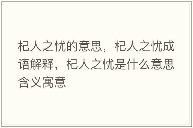 杞人之憂(yōu)的意思，杞人之憂(yōu)成語(yǔ)解釋?zhuān)饺酥畱n(yōu)是什么意思含義寓意