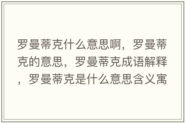 羅曼蒂克什么意思啊，羅曼蒂克的意思，羅曼蒂克成語(yǔ)解釋?zhuān)_曼蒂克是什么意思含義寓意
