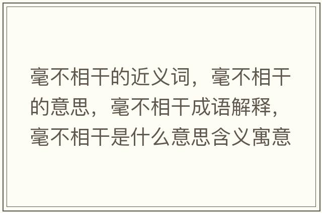 毫不相干的近義詞，毫不相干的意思，毫不相干成語(yǔ)解釋?zhuān)敛幌喔墒鞘裁匆馑己x寓意