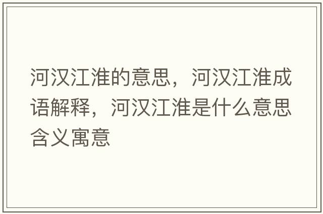 河漢江淮的意思，河漢江淮成語(yǔ)解釋?zhuān)訚h江淮是什么意思含義寓意