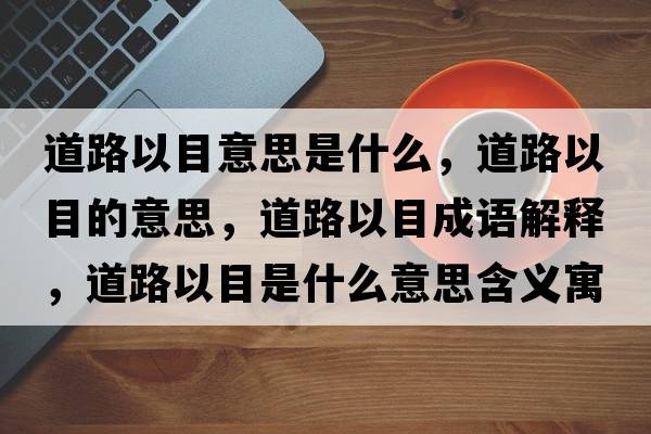 道路以目意思是什么，道路以目的意思，道路以目成語(yǔ)解釋?zhuān)缆芬阅渴鞘裁匆馑己x寓意