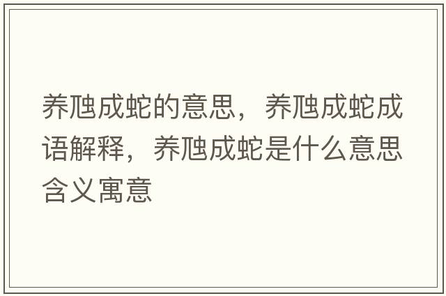 養虺成蛇的意思，養虺成蛇成語(yǔ)解釋?zhuān)B虺成蛇是什么意思含義寓意