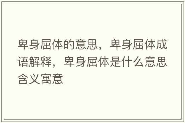 卑身屈體的意思，卑身屈體成語(yǔ)解釋?zhuān)吧砬w是什么意思含義寓意