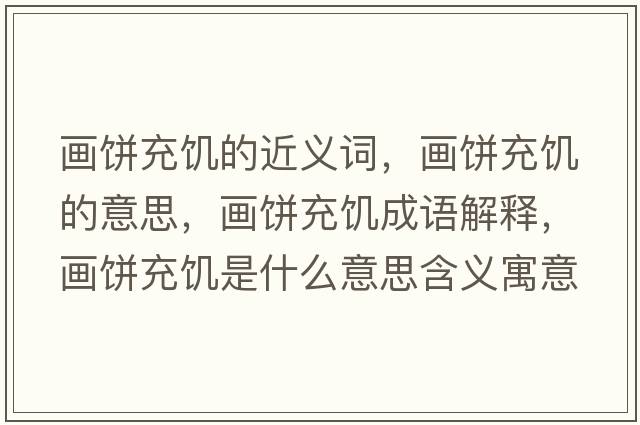 畫(huà)餅充饑的近義詞，畫(huà)餅充饑的意思，畫(huà)餅充饑成語(yǔ)解釋?zhuān)?huà)餅充饑是什么意思含義寓意