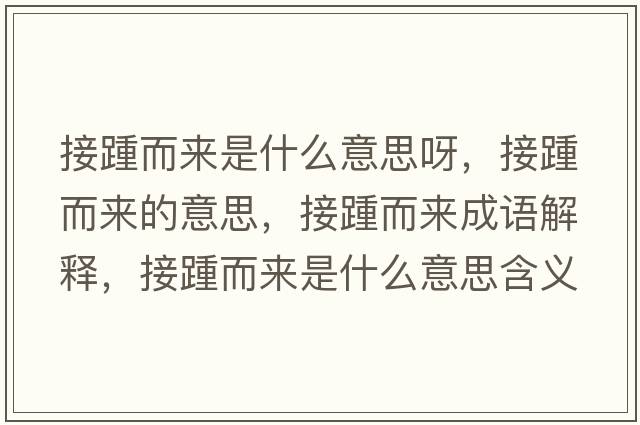 接踵而來(lái)是什么意思呀，接踵而來(lái)的意思，接踵而來(lái)成語(yǔ)解釋?zhuān)吁喽鴣?lái)是什么意思含義寓意