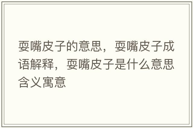 耍嘴皮子的意思，耍嘴皮子成語(yǔ)解釋?zhuān)Ｗ炱ぷ邮鞘裁匆馑己x寓意