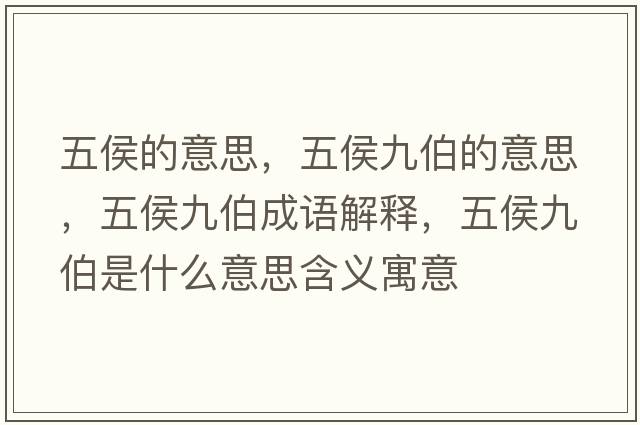 五侯的意思，五侯九伯的意思，五侯九伯成語(yǔ)解釋?zhuān)搴罹挪鞘裁匆馑己x寓意
