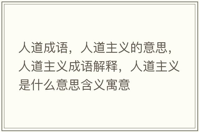 人道成語(yǔ)，人道主義的意思，人道主義成語(yǔ)解釋?zhuān)说乐髁x是什么意思含義寓意