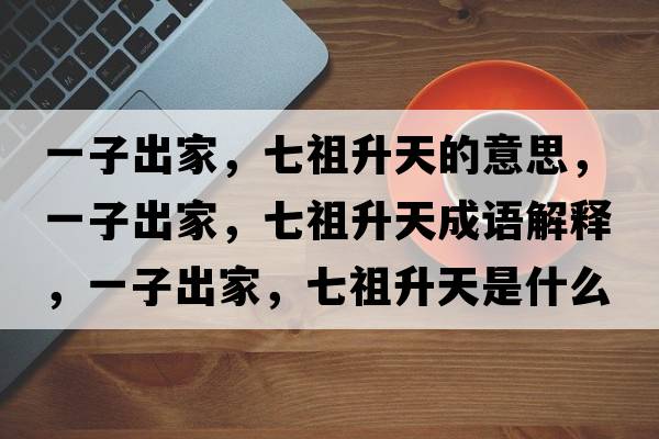 一子出家，七祖升天的意思，一子出家，七祖升天成語(yǔ)解釋?zhuān)蛔映黾?，七祖升天是什么意思含義寓意