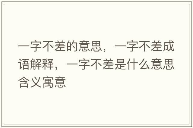 一字不差的意思，一字不差成語(yǔ)解釋?zhuān)蛔植徊钍鞘裁匆馑己x寓意