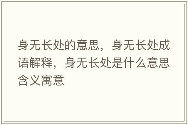 身無(wú)長(cháng)處的意思，身無(wú)長(cháng)處成語(yǔ)解釋?zhuān)頍o(wú)長(cháng)處是什么意思含義寓意