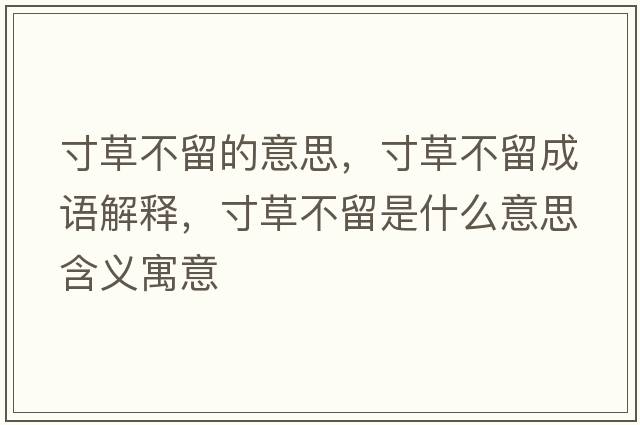 寸草不留的意思，寸草不留成語(yǔ)解釋?zhuān)绮莶涣羰鞘裁匆馑己x寓意