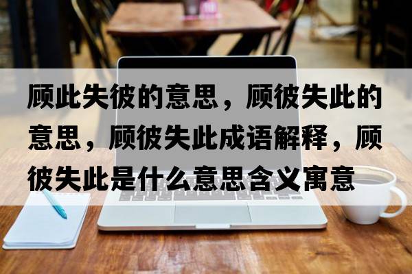 顧此失彼的意思，顧彼失此的意思，顧彼失此成語(yǔ)解釋?zhuān)櫛耸Т耸鞘裁匆馑己x寓意