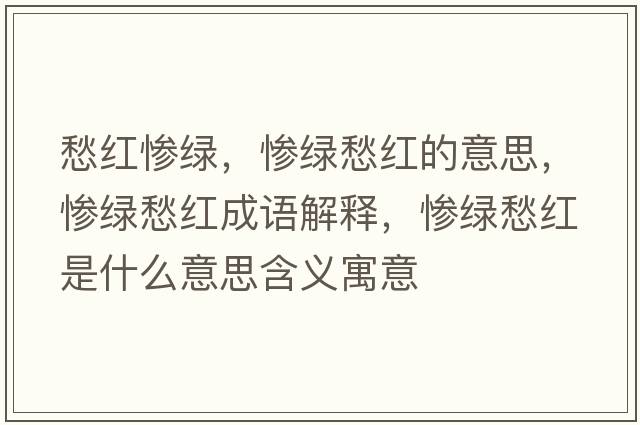 愁紅慘綠，慘綠愁紅的意思，慘綠愁紅成語(yǔ)解釋?zhuān)瑧K綠愁紅是什么意思含義寓意