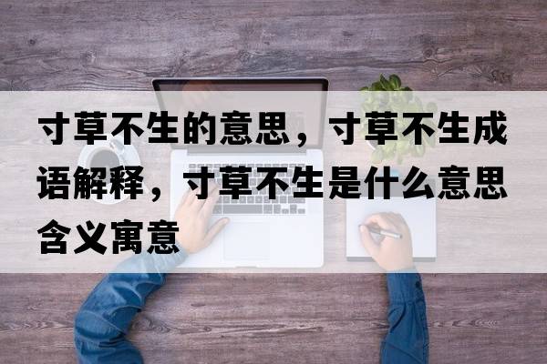 寸草不生的意思，寸草不生成語(yǔ)解釋?zhuān)绮莶簧鞘裁匆馑己x寓意